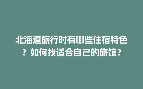 北海道旅行时有哪些住宿特色？如何找适合自己的旅馆？