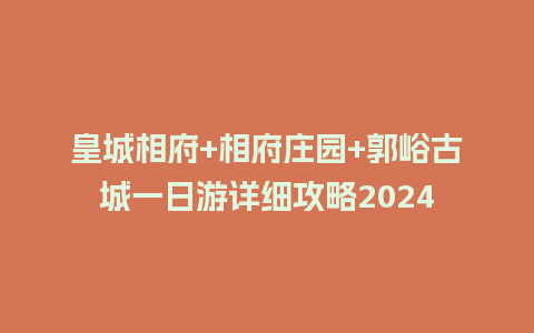 皇城相府+相府庄园+郭峪古城一日游详细攻略2024