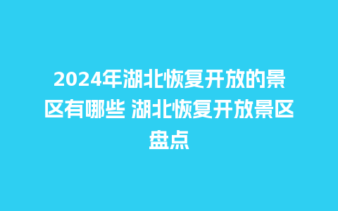 2024年湖北恢复开放的景区有哪些 湖北恢复开放景区盘点