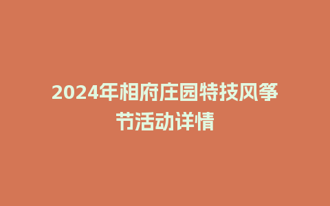 2024年相府庄园特技风筝节活动详情