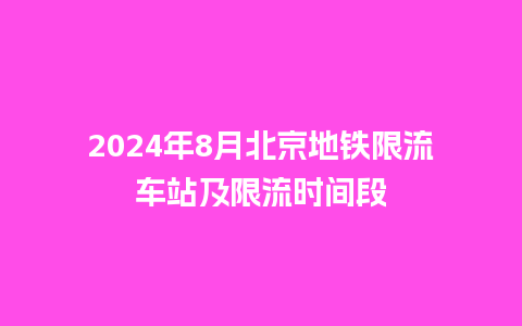 2024年8月北京地铁限流车站及限流时间段