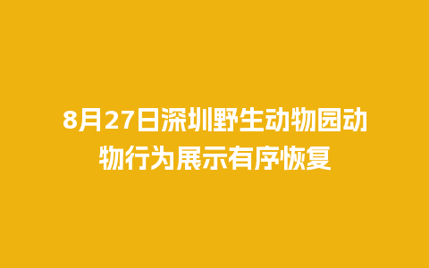 8月27日深圳野生动物园动物行为展示有序恢复