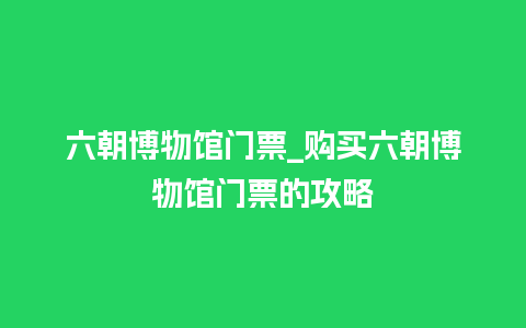 六朝博物馆门票_购买六朝博物馆门票的攻略