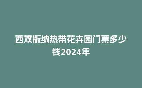 西双版纳热带花卉园门票多少钱2024年