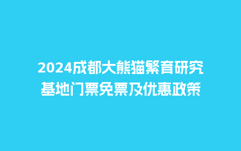 2024成都大熊猫繁育研究基地门票免票及优惠政策