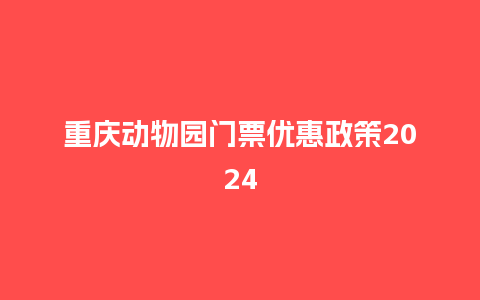 重庆动物园门票优惠政策2024