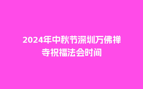 2024年中秋节深圳万佛禅寺祝福法会时间