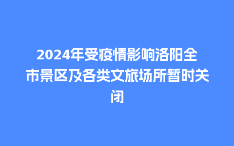 2024年受疫情影响洛阳全市景区及各类文旅场所暂时关闭