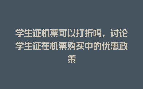 学生证机票可以打折吗，讨论学生证在机票购买中的优惠政策