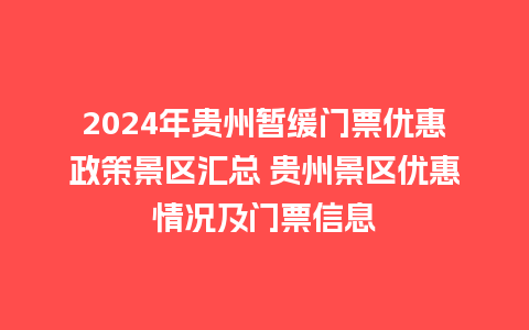 2024年贵州暂缓门票优惠政策景区汇总 贵州景区优惠情况及门票信息