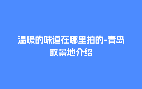 温暖的味道在哪里拍的-青岛取景地介绍