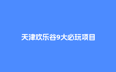 天津欢乐谷9大必玩项目