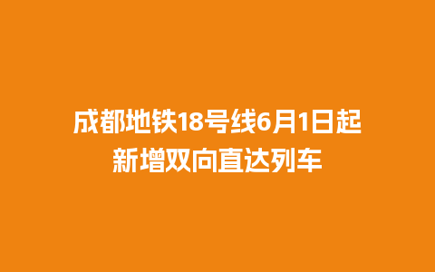 成都地铁18号线6月1日起新增双向直达列车