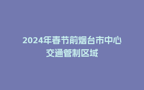 2024年春节前烟台市中心交通管制区域