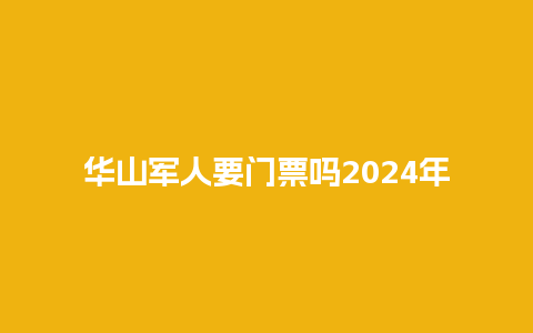 华山军人要门票吗2024年