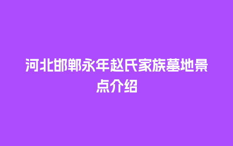 河北邯郸永年赵氏家族墓地景点介绍