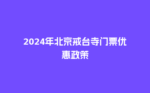 2024年北京戒台寺门票优惠政策