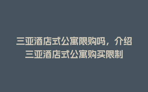 三亚酒店式公寓限购吗，介绍三亚酒店式公寓购买限制