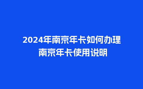 2024年南京年卡如何办理 南京年卡使用说明