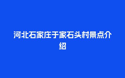 河北石家庄于家石头村景点介绍