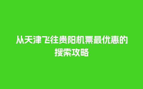 从天津飞往贵阳机票最优惠的搜索攻略