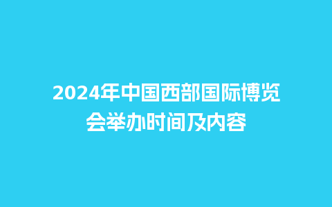 2024年中国西部国际博览会举办时间及内容