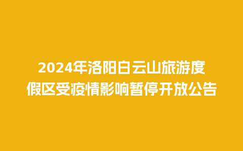 2024年洛阳白云山旅游度假区受疫情影响暂停开放公告