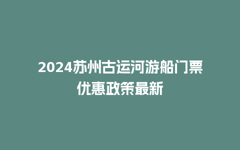 2024苏州古运河游船门票优惠政策最新