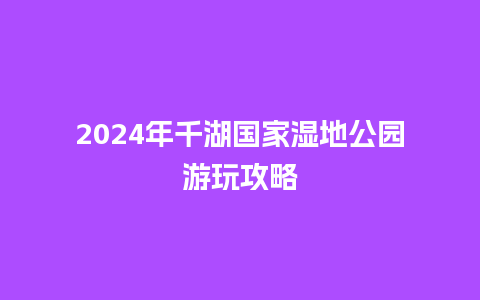 2024年千湖国家湿地公园游玩攻略