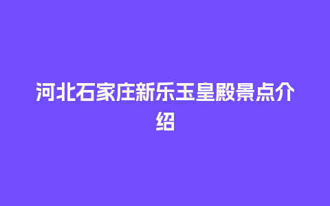 河北石家庄新乐玉皇殿景点介绍