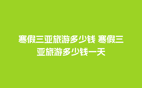 寒假三亚旅游多少钱 寒假三亚旅游多少钱一天