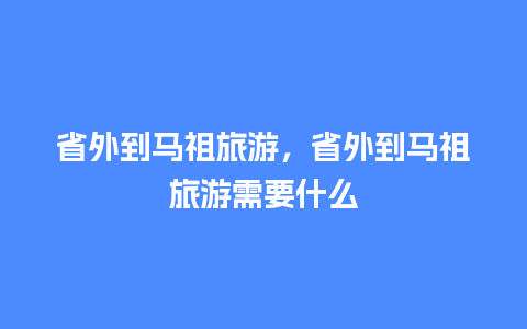 省外到马祖旅游，省外到马祖旅游需要什么