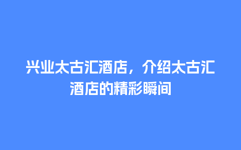 兴业太古汇酒店，介绍太古汇酒店的精彩瞬间