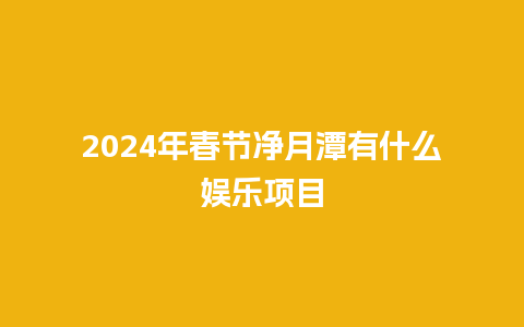 2024年春节净月潭有什么娱乐项目