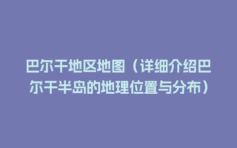 巴尔干地区地图（详细介绍巴尔干半岛的地理位置与分布）