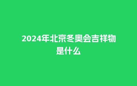 2024年北京冬奥会吉祥物是什么