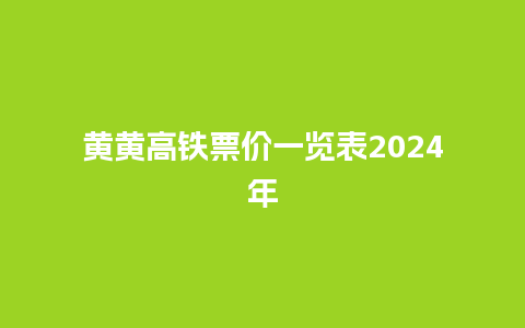 黄黄高铁票价一览表2024年