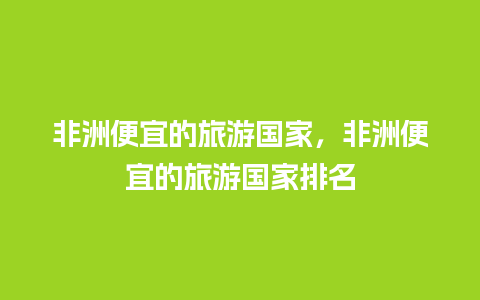 非洲便宜的旅游国家，非洲便宜的旅游国家排名