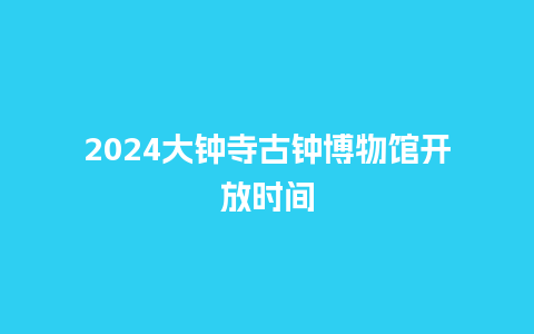 2024大钟寺古钟博物馆开放时间