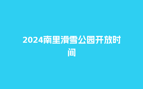 2024南里滑雪公园开放时间