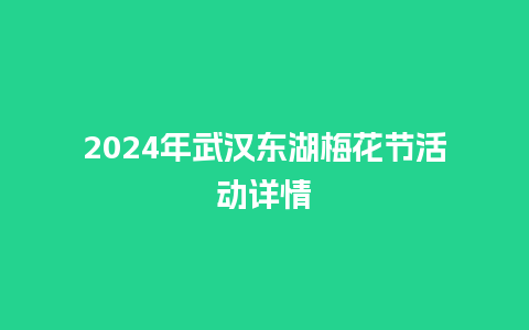 2024年武汉东湖梅花节活动详情