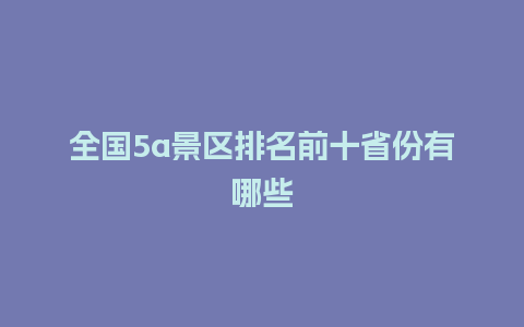 全国5a景区排名前十省份有哪些