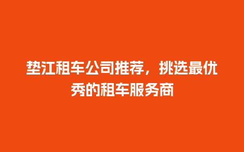 垫江租车公司推荐，挑选最优秀的租车服务商