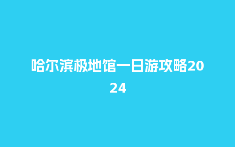 哈尔滨极地馆一日游攻略2024