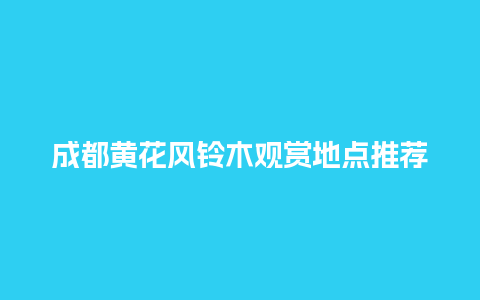 成都黄花风铃木观赏地点推荐