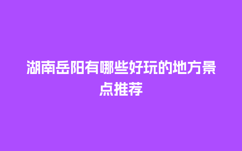 湖南岳阳有哪些好玩的地方景点推荐