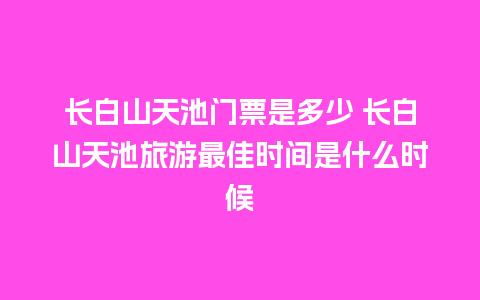 长白山天池门票是多少 长白山天池旅游最佳时间是什么时候