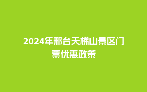 2024年邢台天梯山景区门票优惠政策