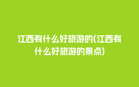 江西有什么好旅游的(江西有什么好旅游的景点)