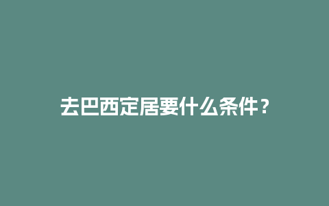 去巴西定居要什么条件？